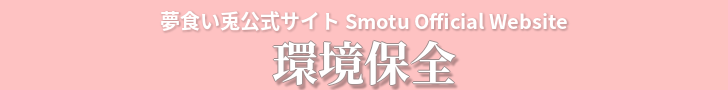 夢食い兎公式サイト Smotu Official Website - 環境保全